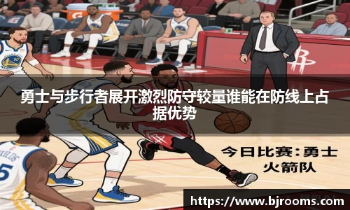 勇士与步行者展开激烈防守较量谁能在防线上占据优势