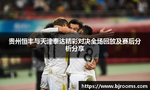 贵州恒丰与天津泰达精彩对决全场回放及赛后分析分享
