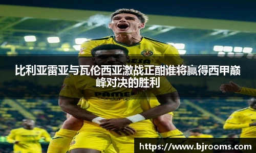 比利亚雷亚与瓦伦西亚激战正酣谁将赢得西甲巅峰对决的胜利