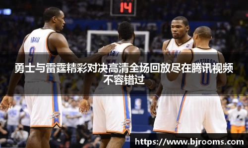 勇士与雷霆精彩对决高清全场回放尽在腾讯视频不容错过